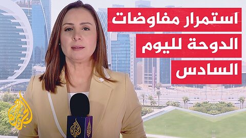 هل من جديد في ما يتعلق بمحادثات الدوحة التي تهدف للتوصل لاتفاق ينهي الحرب في غزة وإتمام صفقة تبادل؟