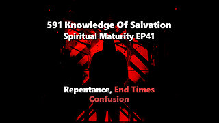 591 Knowledge Of Salvation - Spiritual Maturity EP41 - Repentance, End Times, Confusion