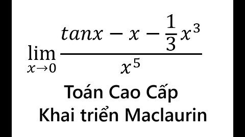 Toán Cao Cấp: Khai triển Maclaurin: lim (x→0)⁡ (tanx-x-1/3 x^3)/x^5