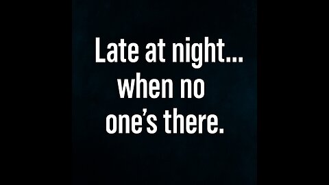 Late at night… when no one’s there.