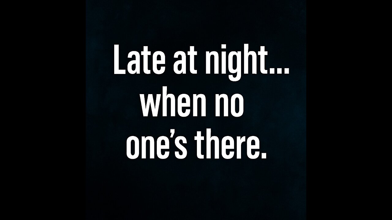 Late at night… when no one’s there.
