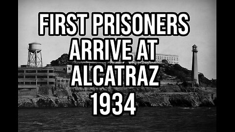 August 11, 1934: First Federal Prisoners Arrive at Alcatraz