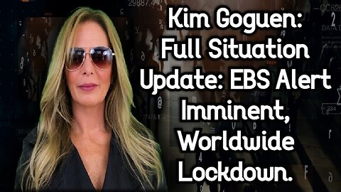 Kim Goguen: Full Situation Update: EBS Alert Imminent, Worldwide Lockdown.
