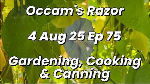 Occam’s Razor Gardening, Cooking & Canning Ep 75