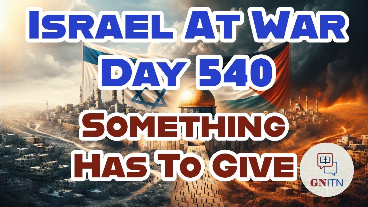GNITN Special Edition Israel At War Day 540: Something Has To Give