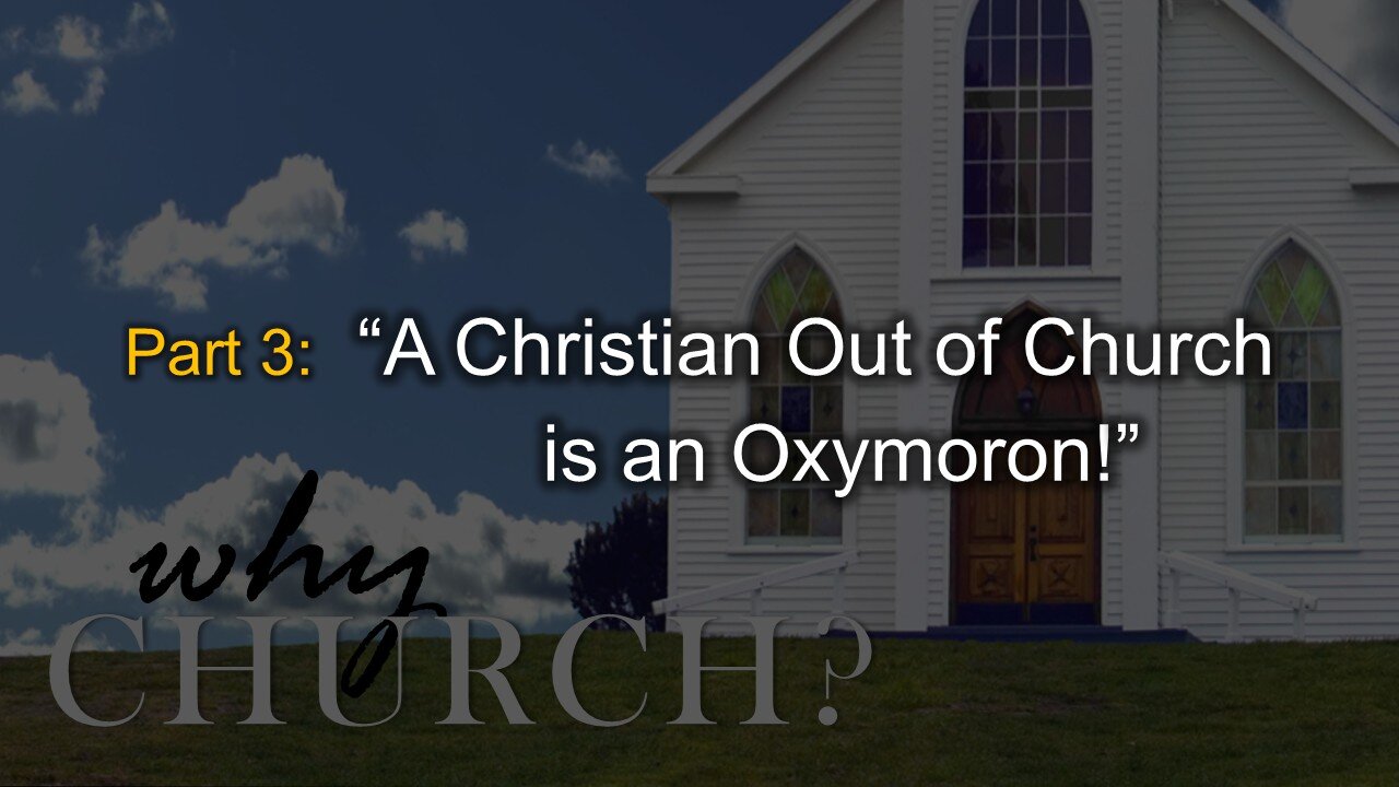 Why Church? (Part 3): A Christian Out of Church is an Oxymoron!