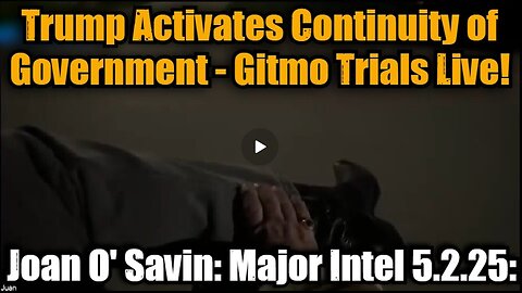 Joan O' Savin- Major Intel 5.2.25- Trump Activates Continuity of Government - Gitmo Trials Live!