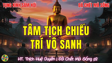 Tụng Sám Từ Bi-Tâm Tịch Chiếu, Trí Vô Sanh. Sự Sống Bắt Đầu Từ Cái Chết |Đã Chết Mà Sống P2