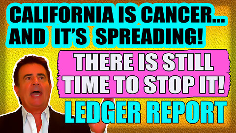 CALIFORNIA IS CANCER. THERE IS A WAY TO STOP THE SPREAD! LEDGER REPORT 5-17-25