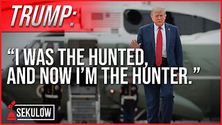 TRUMP: “I was the hunted, and now I’m the hunter.”