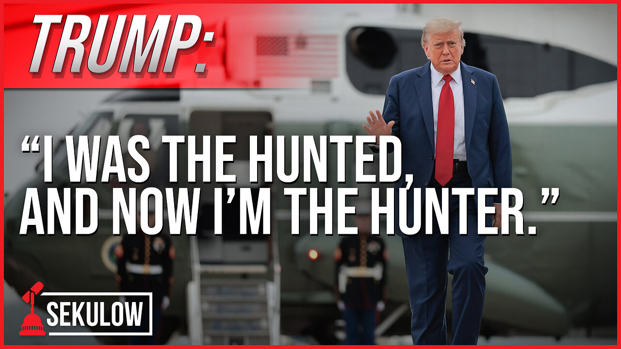 TRUMP: “I was the hunted, and now I’m the hunter.”