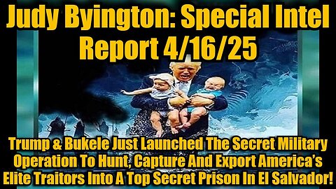 Judy Byington 4/16/25: Trump & Bukele Just Launched The Secret Military Operation To Hunt, Capture