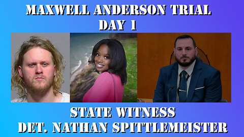 9 - Maxwell Anderson Trial - State Witness Testimony - Det. Nathan Spittlemeister