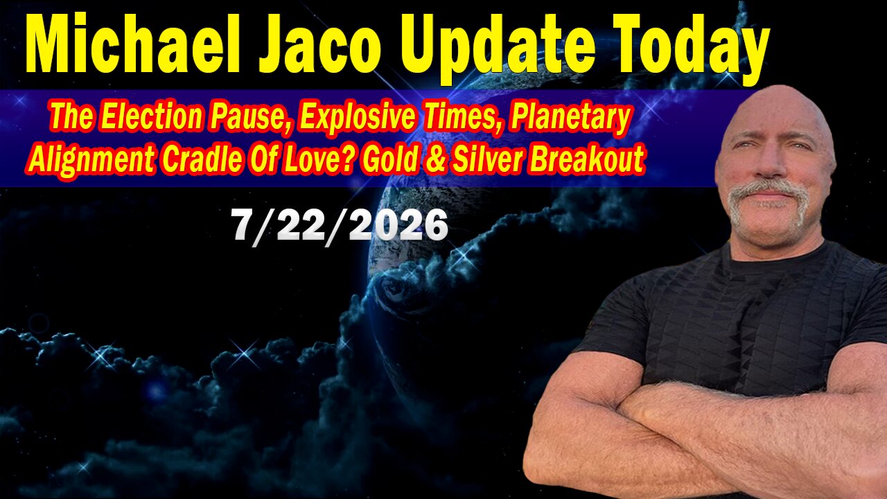 Michael Jaco Update Today 07.22.26: "The Election Pause, Explosive Times, Planetary Alignment Cradle Of Love?"