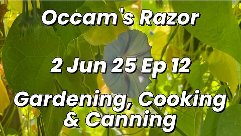 Occam’s Razor Gardening, Cooking & Canning Ep 12