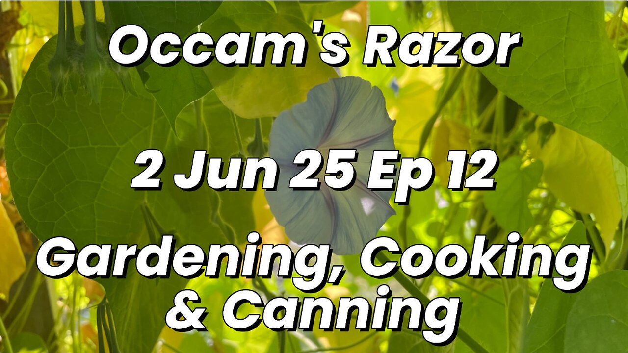Occam’s Razor Gardening, Cooking & Canning Ep 12