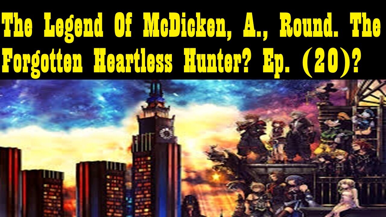 The Legend Of McDicken, A., Round. The Forgotten Heartless Hunter? Ep. (20)?