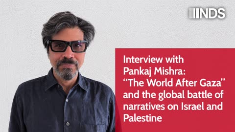 Interview with Pankaj Mishra: “The World After Gaza” and the global battle of narratives