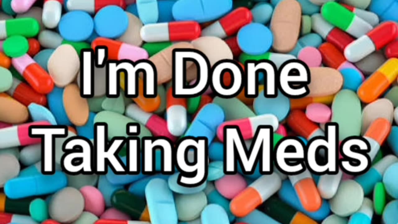 I'm Done Taking Meds