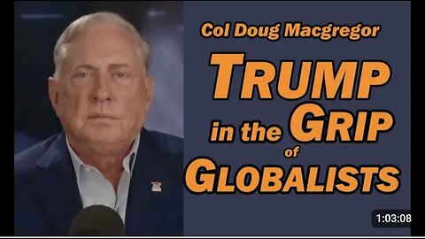 Col Doug Macgregor: TRUMP in the GRIP of GLOBALISTS