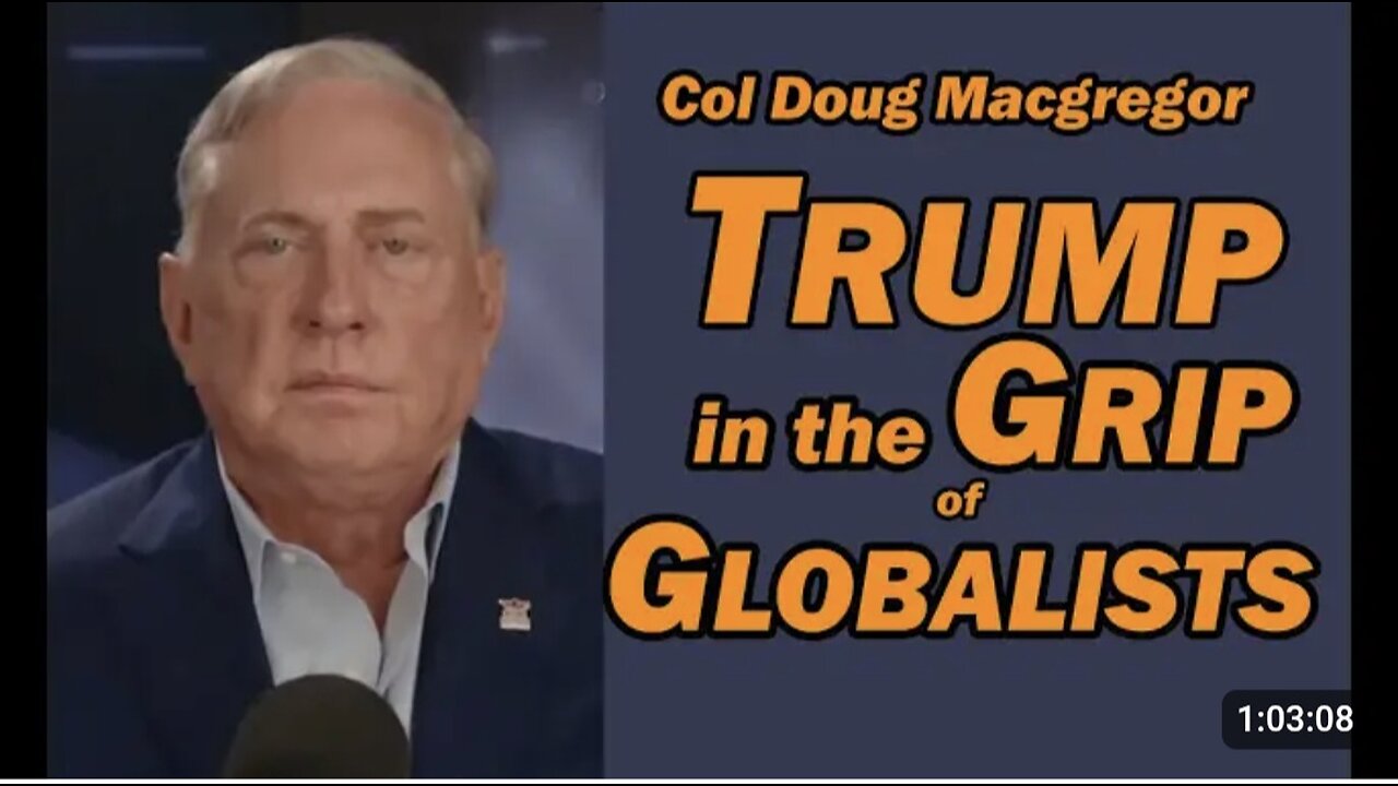 Col Doug Macgregor: TRUMP in the GRIP of GLOBALISTS