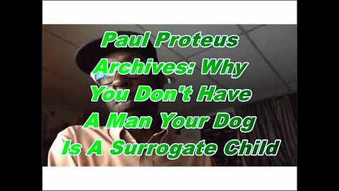 Paul Proteus - MGTOW - Why You Don't Have A Man Your dog is a Surrogate Child