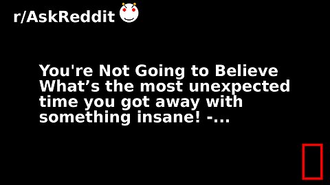 You're Not Going to Believe What’s the most unexpected time you got away with something insane! -...
