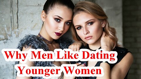 5 Reasons Why Men Like Dating Younger Women