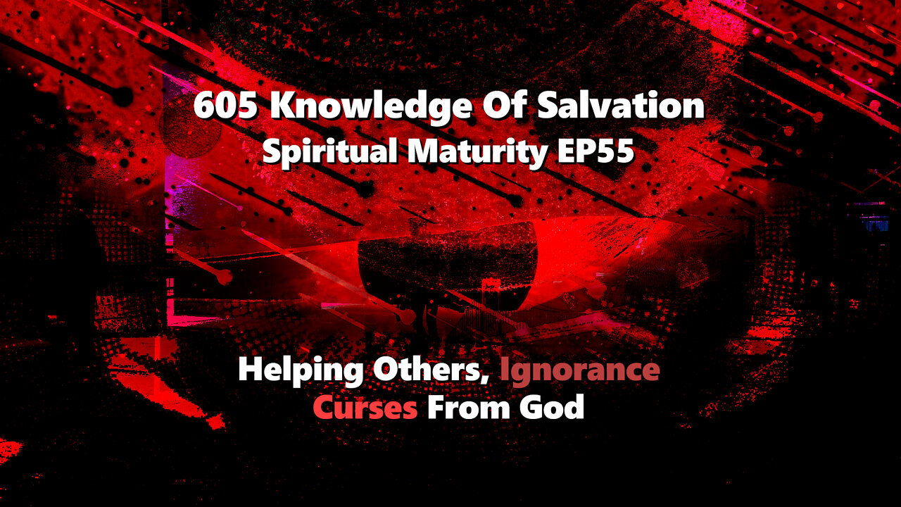 605 Knowledge Of Salvation - Spiritual Maturity EP55 - Helping Others, Ignorance, Curses From God