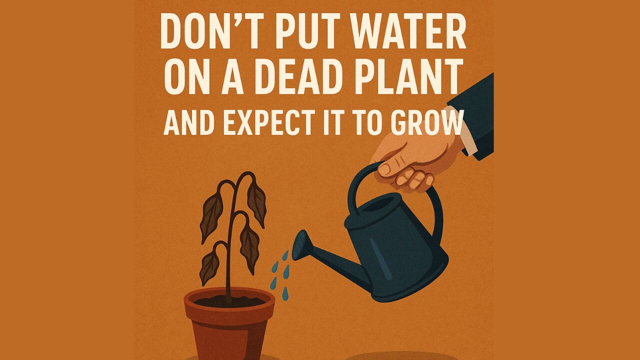 “Don’t Put Water on a Dead Plant and Expect It to Grow”