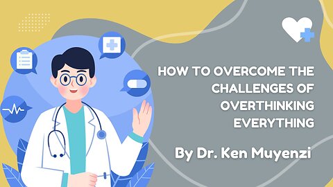 How to Overcome the Challenges of Overthinking Everything - Dr. Ken Muyenzi