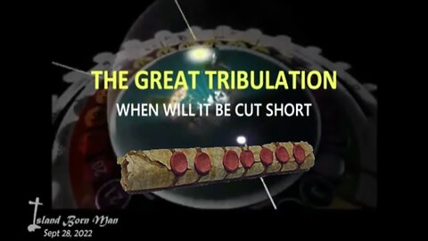 THE GREAT TRIBULATION – WHEN WILL IT BE CUT SHORT - Sept, 2022