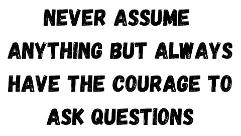 23 Key Takeaway: Never assume anything but always have the courage to ask questions
