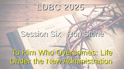 Session Six - May 2, 2025 – Ron Stone – To Him Who Overcomes: Life Under the New Administration