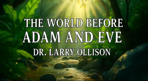 The World Before Adam and Eve - Dr. Larry Ollison