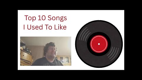 TOP TEN SONGS I USED TO LIKE