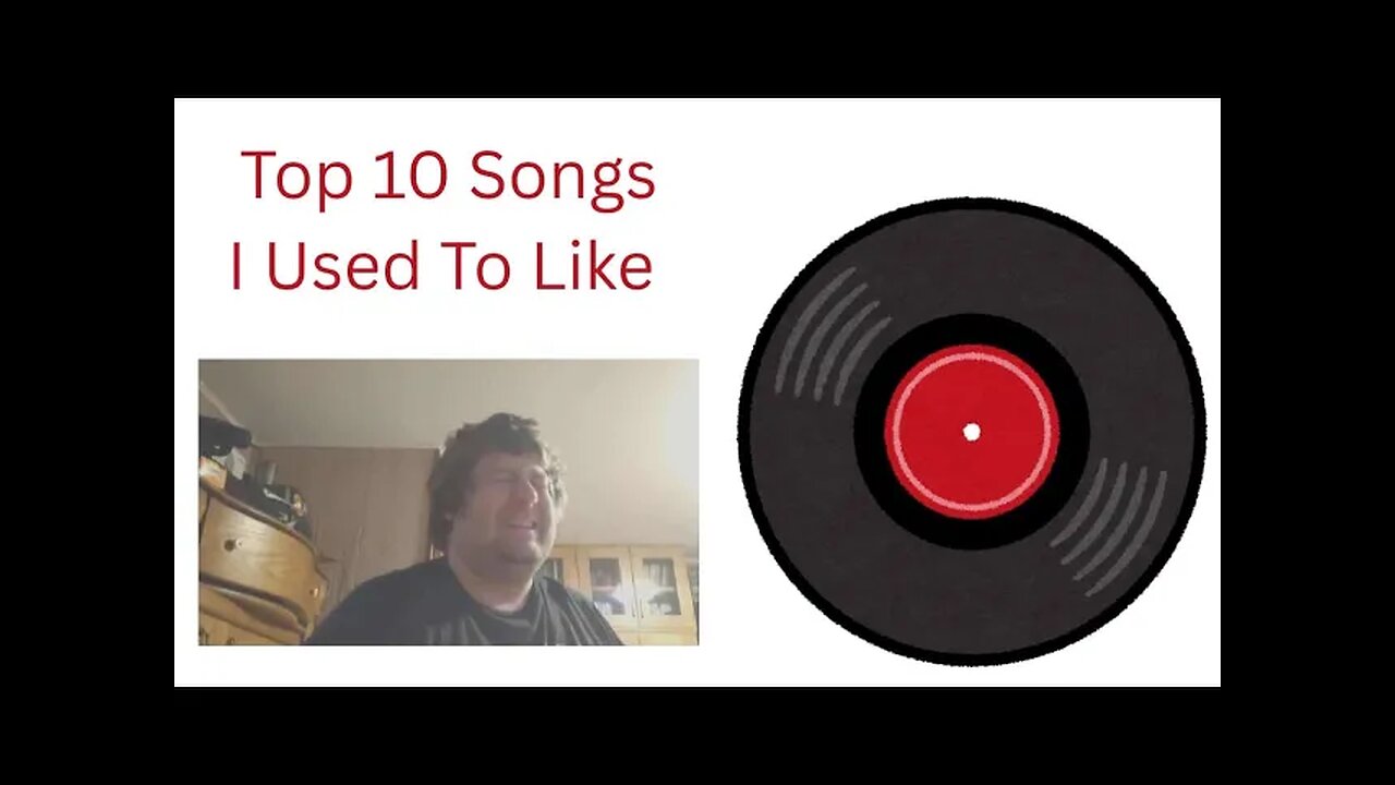 TOP TEN SONGS I USED TO LIKE