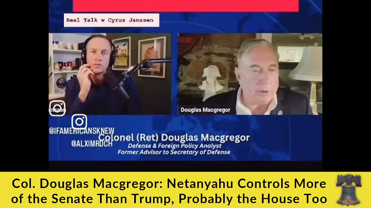Col. Douglas Macgregor: Netanyahu Controls More of the Senate Than Trump, Probably the House Too