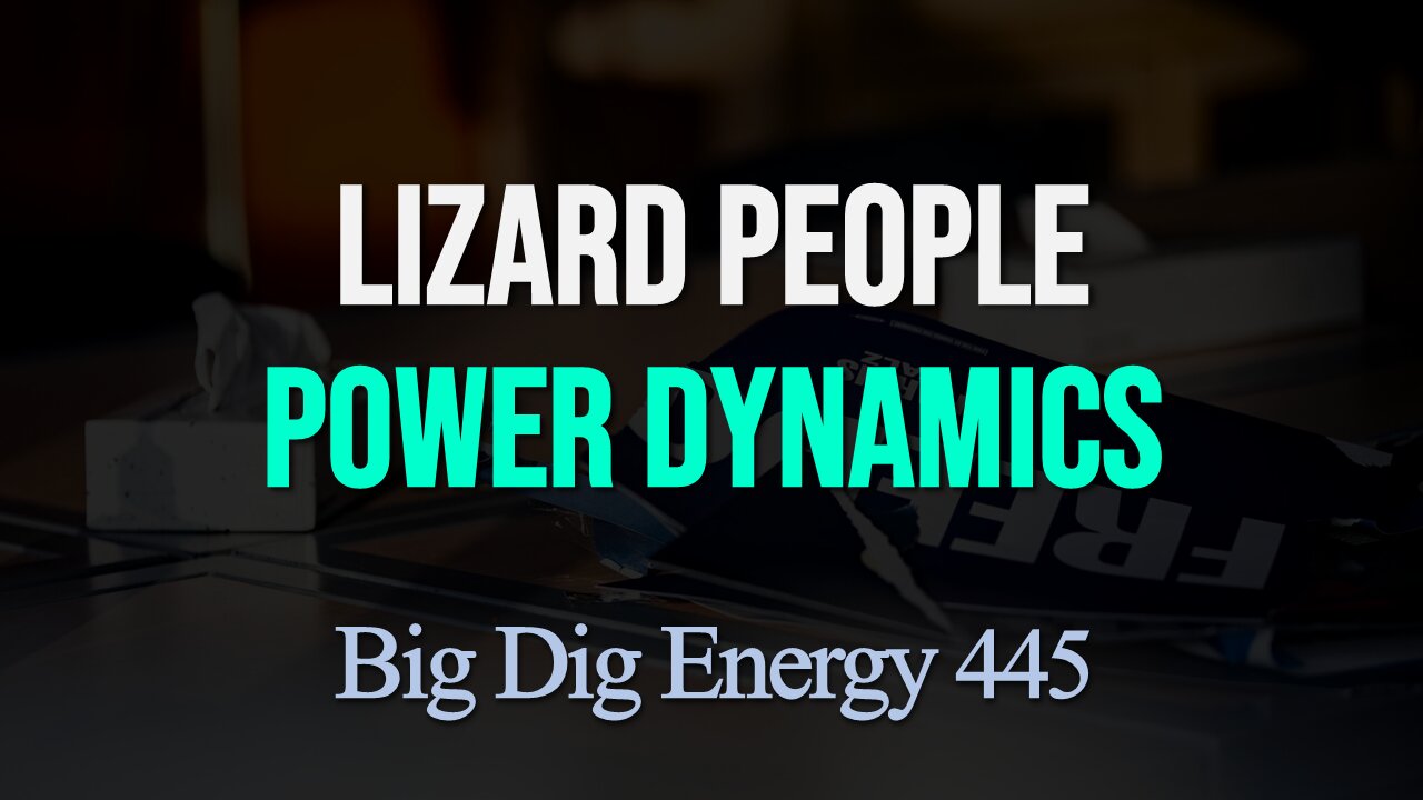Big Dig Energy 445: Lizard People Power Dynamics