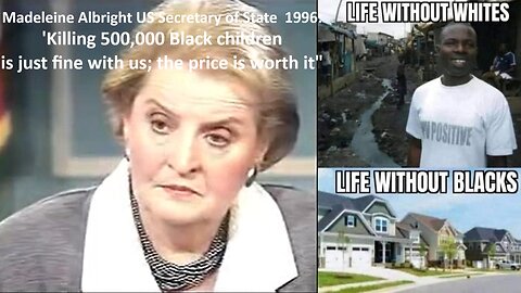 Madeleine Albright US Secretary of State In 1996: 'Killing 500,000 Black children is just fine with us; the price is worth it"