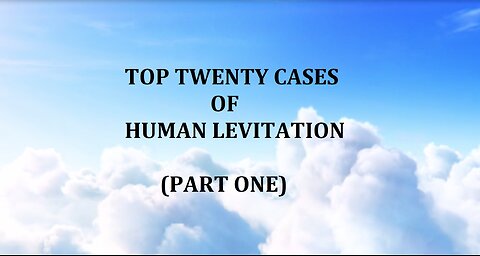 TOP TWENTY CASES OF HUMAN LEVITATION (PART ONE)