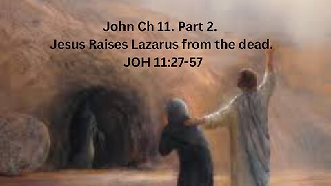 John Ch 11. Part 2. Jesus Raises Lazarus from the dead. JOH 11:27-57.