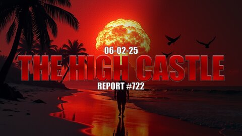 06.02.25 THE HIGH CASTLE REPORT #722
