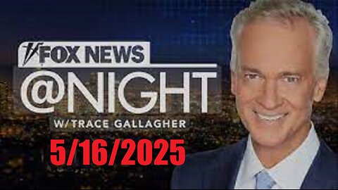 FOX NEWS @ NIGHT with Trace Gallagher (Full Episode) May 16, 2025