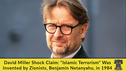 David Miller Shock Claim: "Islamic Terrorism" Was Invented by Zionists, Benjamin Netanyahu, in 1984