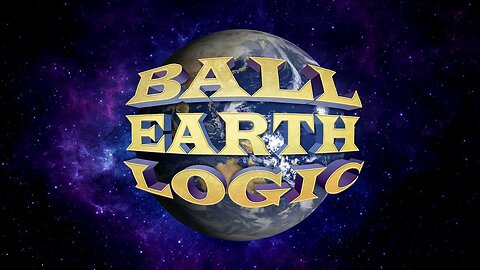 BALL EARTH LOGIC vs FLAT EARTH