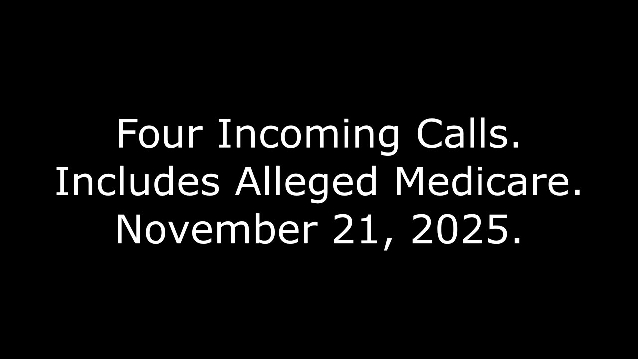 Four Incoming Calls: Includes Alleged Medicare, November 21, 2025