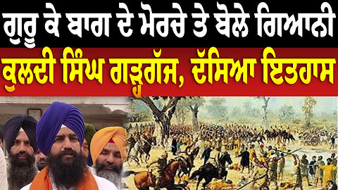 ਗੁਰੂ ਕੇ ਬਾਗ ਦੇ ਮੋਰਚੇ ਤੇ ਬੋਲੇ ਗਿਆਨੀ ਕੁਲਦੀ ਸਿੰਘ ਗੜ੍ਹਗੱਜ, ਦੱਸਿਆ ਇਤਹਾਸ