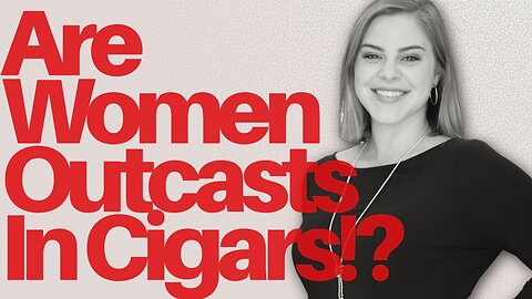 Are Women Outcasts In The Cigar World?