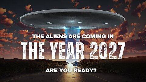 The Aliens are Coming in the Year 2027 - Are You Ready?